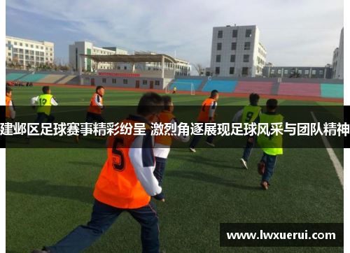 建邺区足球赛事精彩纷呈 激烈角逐展现足球风采与团队精神