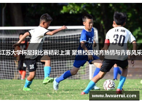 江苏大学杯足球比赛精彩上演 聚焦校园体育热情与青春风采