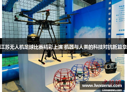 江苏无人机足球比赛精彩上演 机器与人类的科技对抗新篇章