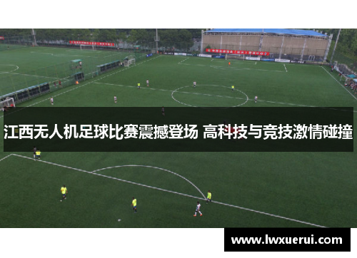 江西无人机足球比赛震撼登场 高科技与竞技激情碰撞