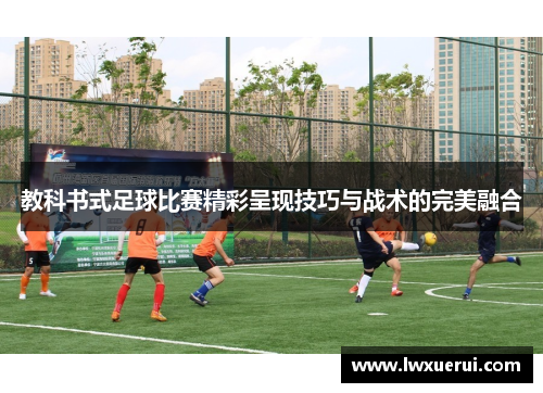 教科书式足球比赛精彩呈现技巧与战术的完美融合