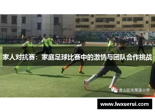 家人对抗赛：家庭足球比赛中的激情与团队合作挑战