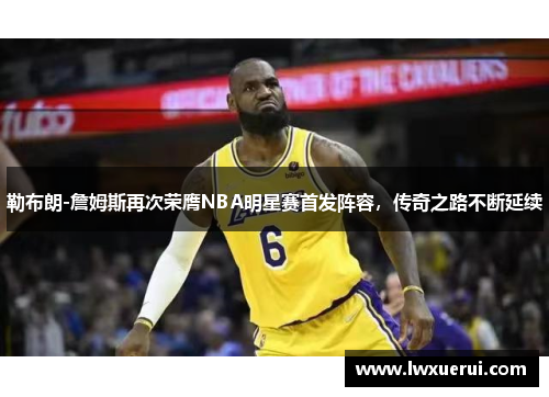 勒布朗-詹姆斯再次荣膺NBA明星赛首发阵容，传奇之路不断延续