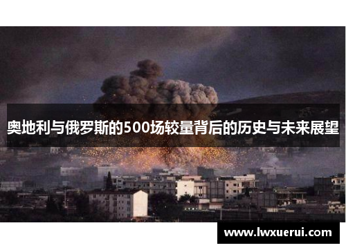 奥地利与俄罗斯的500场较量背后的历史与未来展望