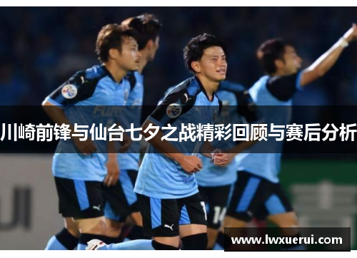 川崎前锋与仙台七夕之战精彩回顾与赛后分析