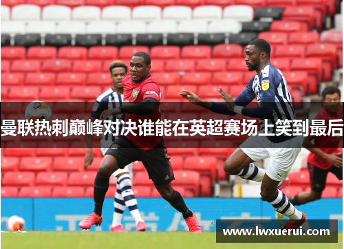 曼联热刺巅峰对决谁能在英超赛场上笑到最后