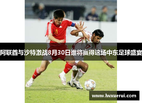 阿联酋与沙特激战8月30日谁将赢得这场中东足球盛宴