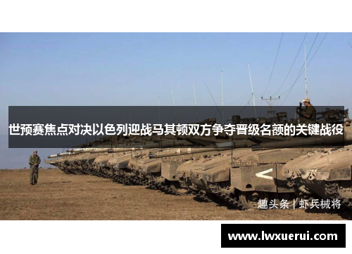 世预赛焦点对决以色列迎战马其顿双方争夺晋级名额的关键战役