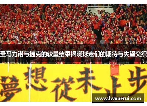 圣马力诺与捷克的较量结果揭晓球迷们的期待与失望交织