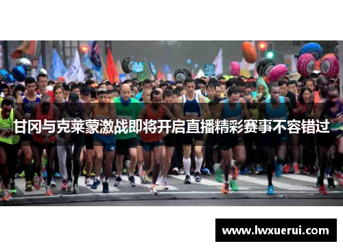 甘冈与克莱蒙激战即将开启直播精彩赛事不容错过
