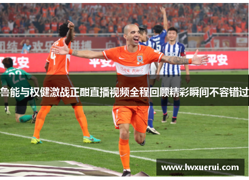 鲁能与权健激战正酣直播视频全程回顾精彩瞬间不容错过